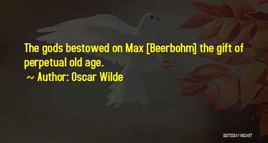 Oscar Wilde Quotes: The Gods Bestowed On Max [beerbohm] The Gift Of Perpetual Old Age.