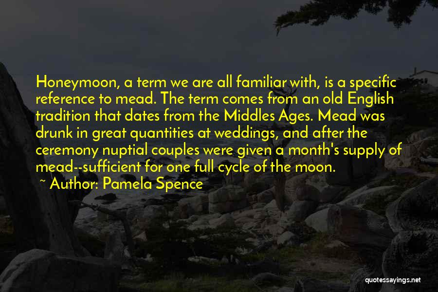 Pamela Spence Quotes: Honeymoon, A Term We Are All Familiar With, Is A Specific Reference To Mead. The Term Comes From An Old