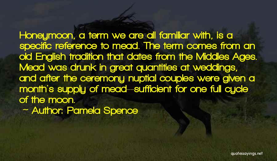 Pamela Spence Quotes: Honeymoon, A Term We Are All Familiar With, Is A Specific Reference To Mead. The Term Comes From An Old