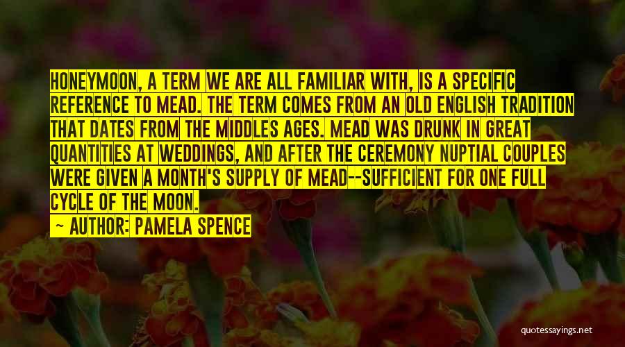 Pamela Spence Quotes: Honeymoon, A Term We Are All Familiar With, Is A Specific Reference To Mead. The Term Comes From An Old