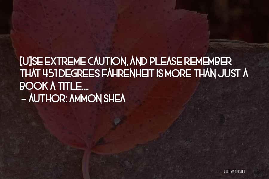 Ammon Shea Quotes: [u]se Extreme Caution, And Please Remember That 451 Degrees Fahrenheit Is More Than Just A Book A Title....