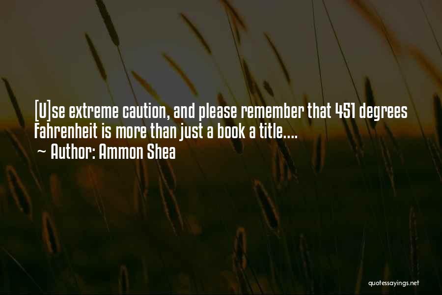 Ammon Shea Quotes: [u]se Extreme Caution, And Please Remember That 451 Degrees Fahrenheit Is More Than Just A Book A Title....