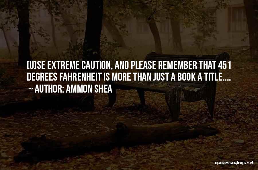 Ammon Shea Quotes: [u]se Extreme Caution, And Please Remember That 451 Degrees Fahrenheit Is More Than Just A Book A Title....