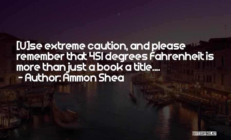 Ammon Shea Quotes: [u]se Extreme Caution, And Please Remember That 451 Degrees Fahrenheit Is More Than Just A Book A Title....