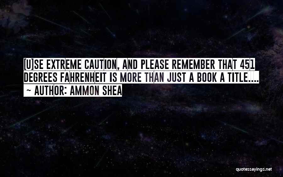 Ammon Shea Quotes: [u]se Extreme Caution, And Please Remember That 451 Degrees Fahrenheit Is More Than Just A Book A Title....