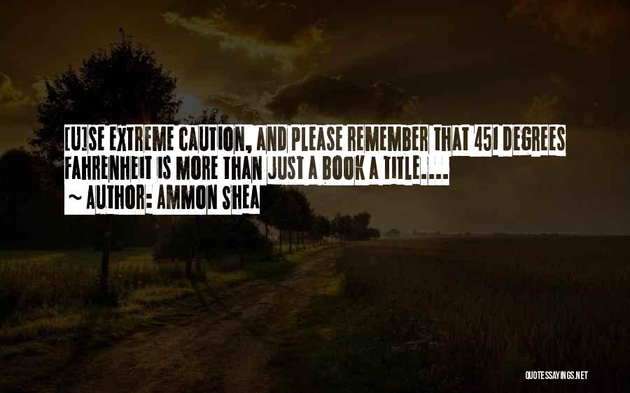 Ammon Shea Quotes: [u]se Extreme Caution, And Please Remember That 451 Degrees Fahrenheit Is More Than Just A Book A Title....