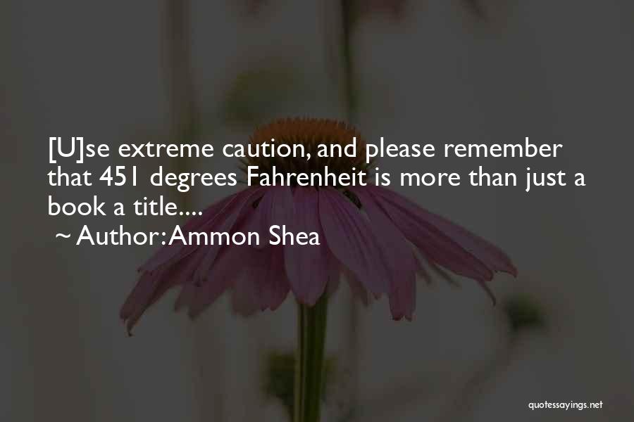 Ammon Shea Quotes: [u]se Extreme Caution, And Please Remember That 451 Degrees Fahrenheit Is More Than Just A Book A Title....