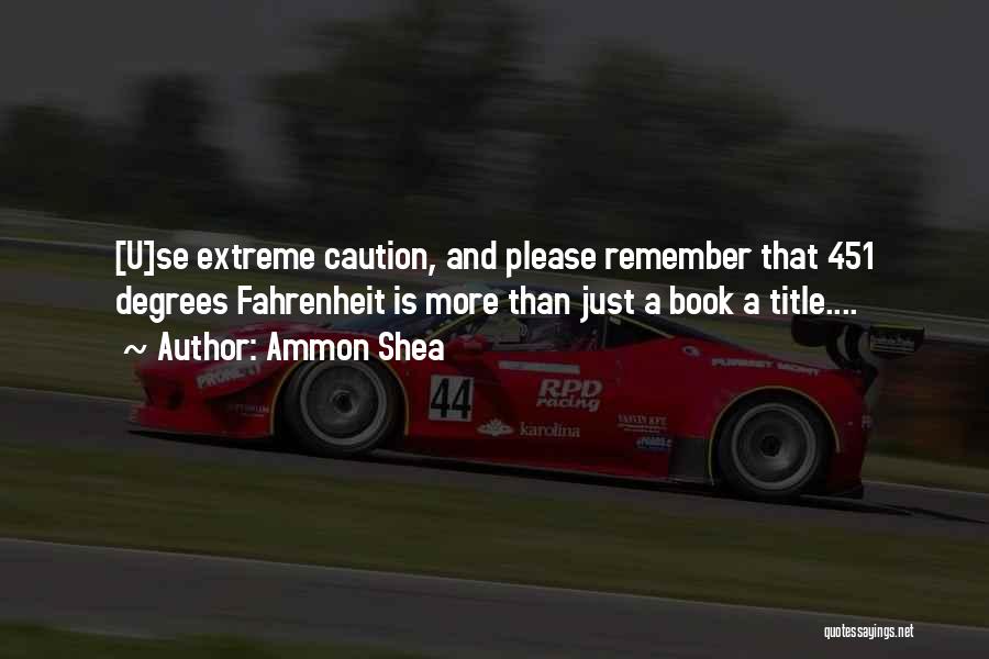 Ammon Shea Quotes: [u]se Extreme Caution, And Please Remember That 451 Degrees Fahrenheit Is More Than Just A Book A Title....