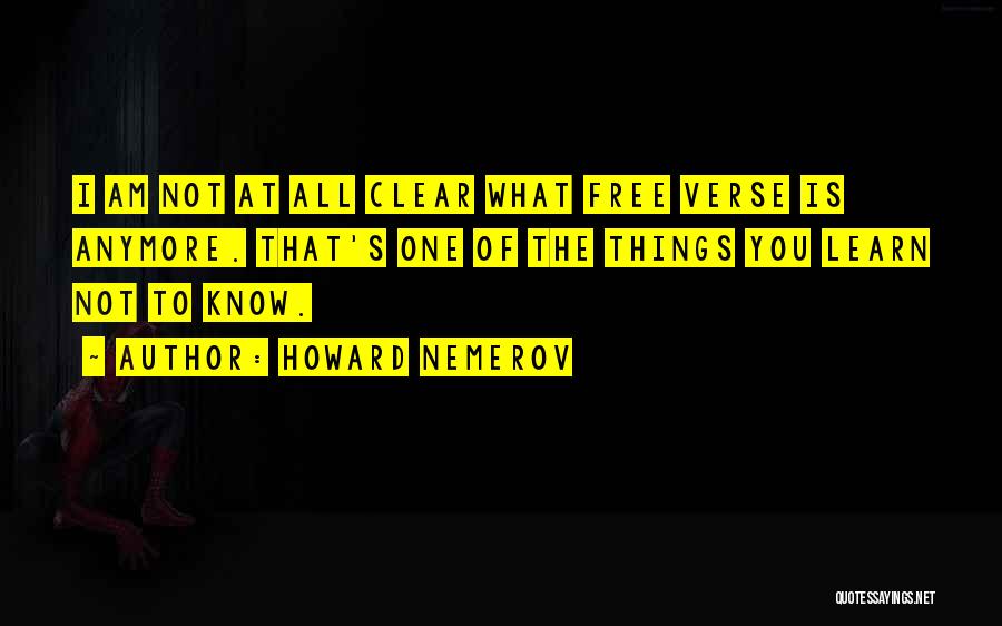 Howard Nemerov Quotes: I Am Not At All Clear What Free Verse Is Anymore. That's One Of The Things You Learn Not To