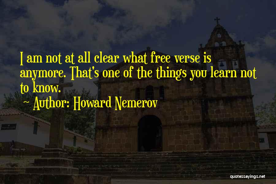 Howard Nemerov Quotes: I Am Not At All Clear What Free Verse Is Anymore. That's One Of The Things You Learn Not To