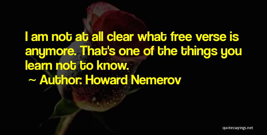 Howard Nemerov Quotes: I Am Not At All Clear What Free Verse Is Anymore. That's One Of The Things You Learn Not To