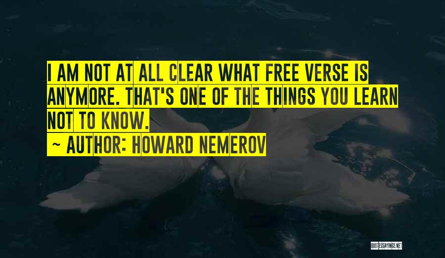 Howard Nemerov Quotes: I Am Not At All Clear What Free Verse Is Anymore. That's One Of The Things You Learn Not To