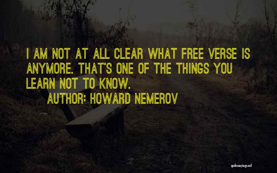 Howard Nemerov Quotes: I Am Not At All Clear What Free Verse Is Anymore. That's One Of The Things You Learn Not To