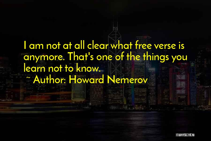 Howard Nemerov Quotes: I Am Not At All Clear What Free Verse Is Anymore. That's One Of The Things You Learn Not To