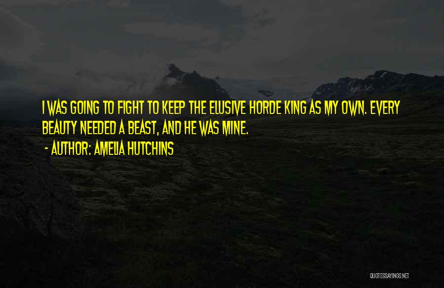Amelia Hutchins Quotes: I Was Going To Fight To Keep The Elusive Horde King As My Own. Every Beauty Needed A Beast, And