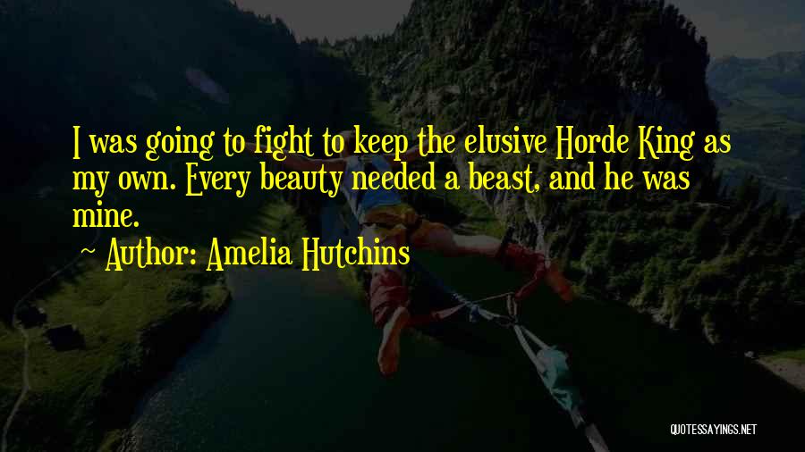 Amelia Hutchins Quotes: I Was Going To Fight To Keep The Elusive Horde King As My Own. Every Beauty Needed A Beast, And