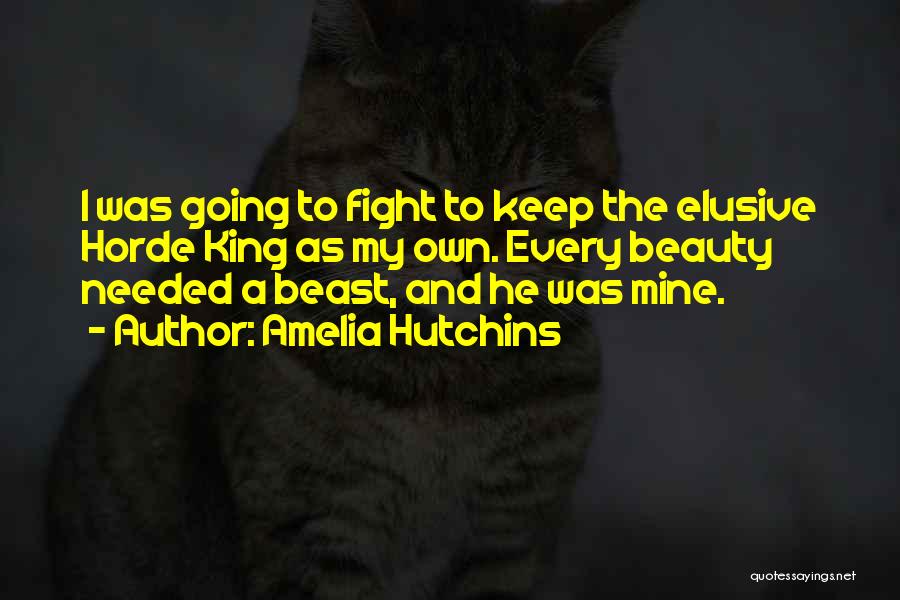 Amelia Hutchins Quotes: I Was Going To Fight To Keep The Elusive Horde King As My Own. Every Beauty Needed A Beast, And