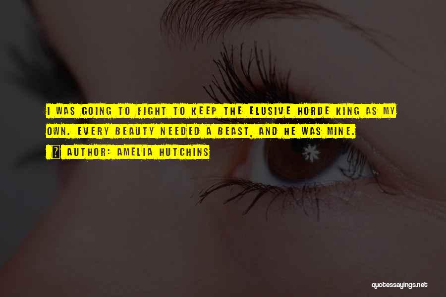 Amelia Hutchins Quotes: I Was Going To Fight To Keep The Elusive Horde King As My Own. Every Beauty Needed A Beast, And