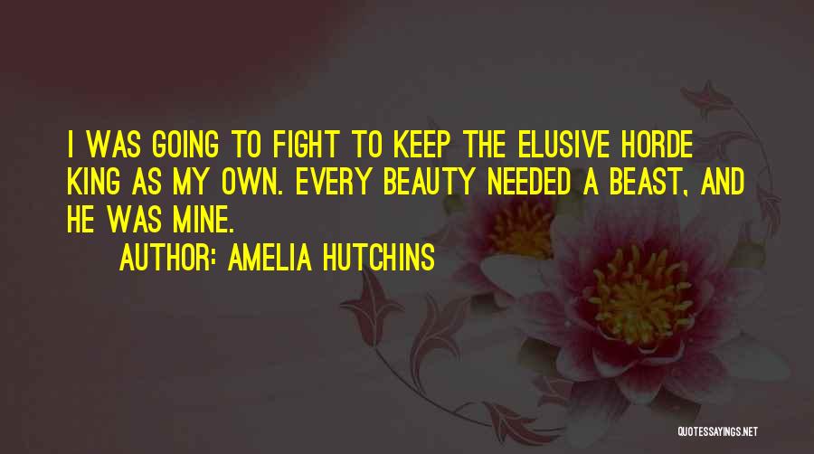 Amelia Hutchins Quotes: I Was Going To Fight To Keep The Elusive Horde King As My Own. Every Beauty Needed A Beast, And