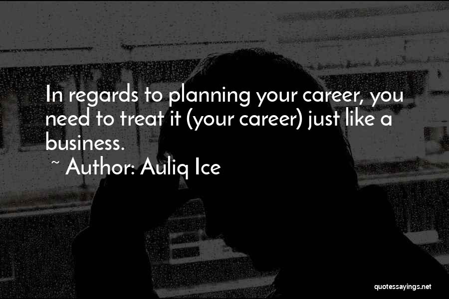 Auliq Ice Quotes: In Regards To Planning Your Career, You Need To Treat It (your Career) Just Like A Business.