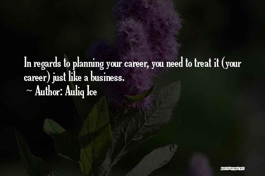 Auliq Ice Quotes: In Regards To Planning Your Career, You Need To Treat It (your Career) Just Like A Business.