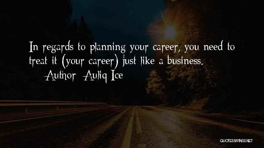 Auliq Ice Quotes: In Regards To Planning Your Career, You Need To Treat It (your Career) Just Like A Business.