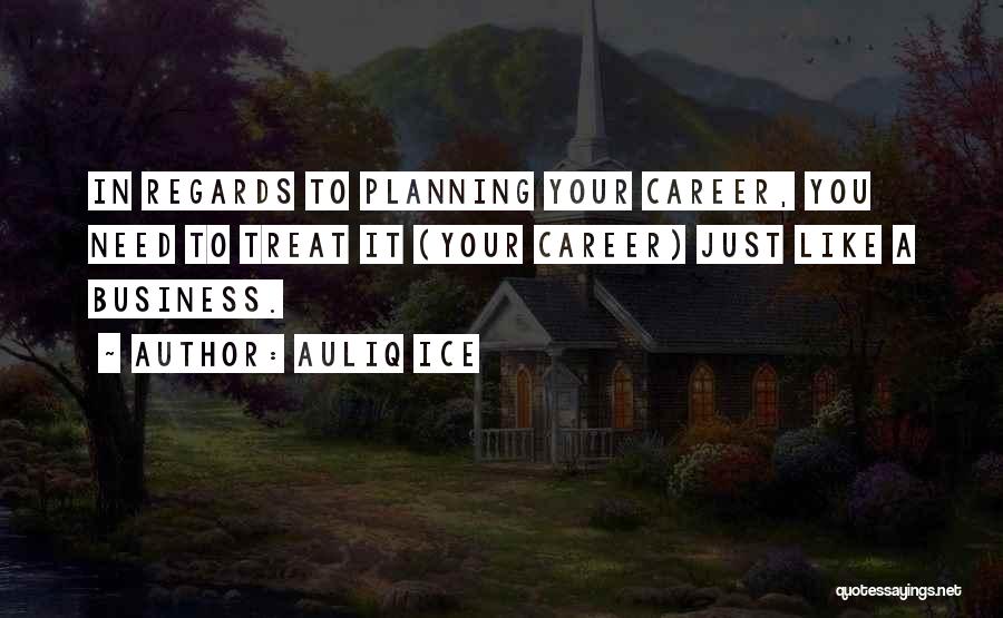 Auliq Ice Quotes: In Regards To Planning Your Career, You Need To Treat It (your Career) Just Like A Business.