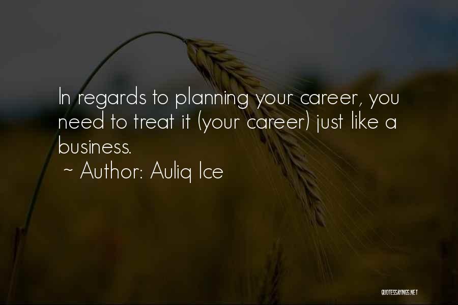 Auliq Ice Quotes: In Regards To Planning Your Career, You Need To Treat It (your Career) Just Like A Business.