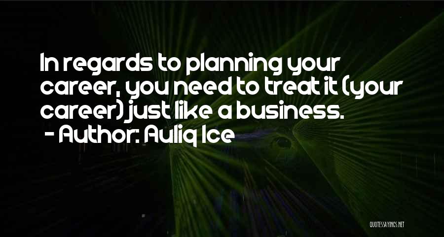 Auliq Ice Quotes: In Regards To Planning Your Career, You Need To Treat It (your Career) Just Like A Business.