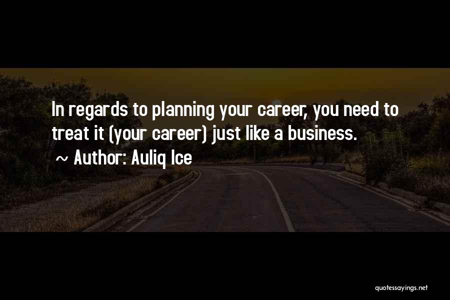 Auliq Ice Quotes: In Regards To Planning Your Career, You Need To Treat It (your Career) Just Like A Business.
