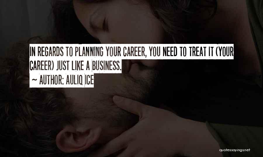 Auliq Ice Quotes: In Regards To Planning Your Career, You Need To Treat It (your Career) Just Like A Business.