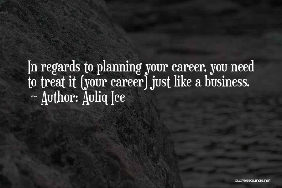 Auliq Ice Quotes: In Regards To Planning Your Career, You Need To Treat It (your Career) Just Like A Business.