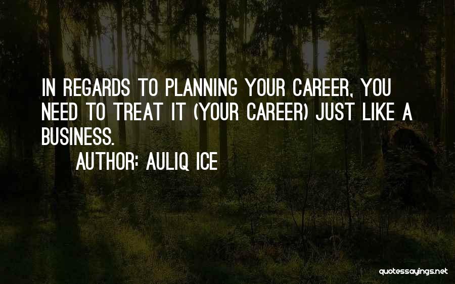 Auliq Ice Quotes: In Regards To Planning Your Career, You Need To Treat It (your Career) Just Like A Business.