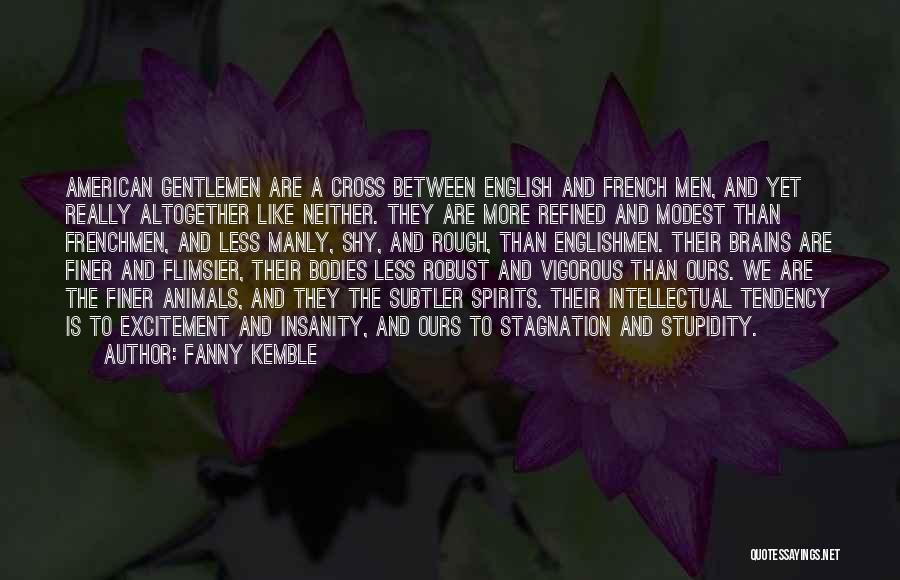 Fanny Kemble Quotes: American Gentlemen Are A Cross Between English And French Men, And Yet Really Altogether Like Neither. They Are More Refined