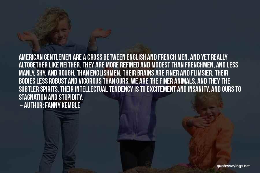 Fanny Kemble Quotes: American Gentlemen Are A Cross Between English And French Men, And Yet Really Altogether Like Neither. They Are More Refined