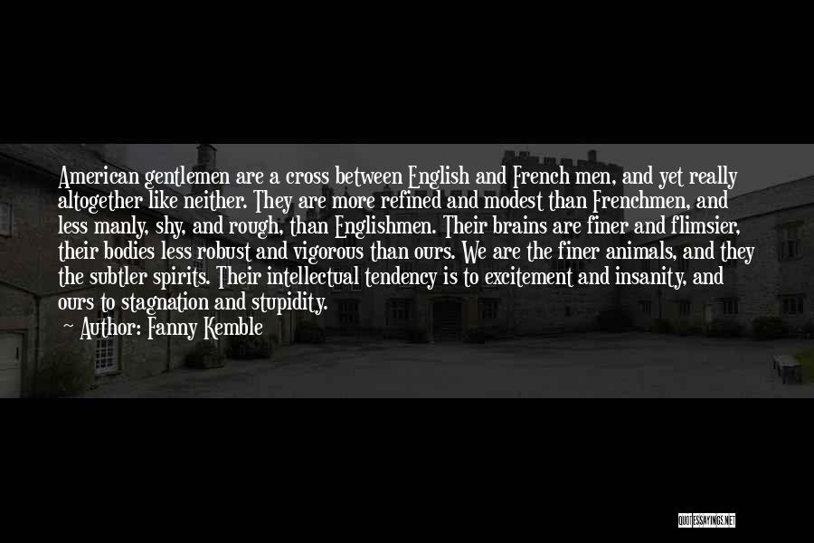 Fanny Kemble Quotes: American Gentlemen Are A Cross Between English And French Men, And Yet Really Altogether Like Neither. They Are More Refined