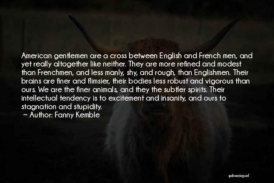 Fanny Kemble Quotes: American Gentlemen Are A Cross Between English And French Men, And Yet Really Altogether Like Neither. They Are More Refined