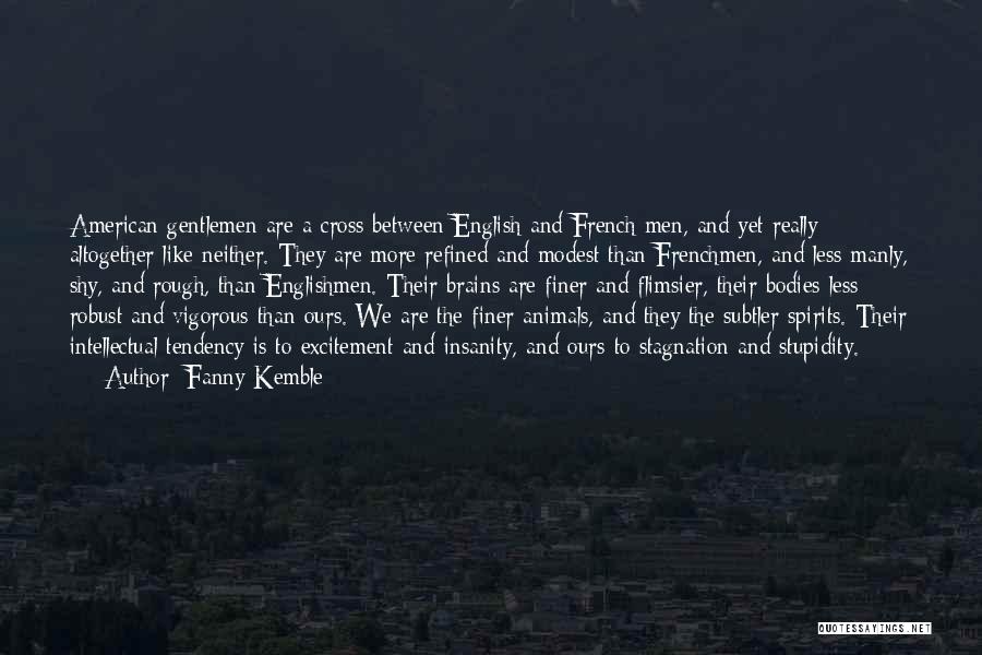 Fanny Kemble Quotes: American Gentlemen Are A Cross Between English And French Men, And Yet Really Altogether Like Neither. They Are More Refined