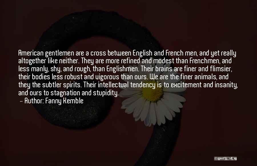 Fanny Kemble Quotes: American Gentlemen Are A Cross Between English And French Men, And Yet Really Altogether Like Neither. They Are More Refined