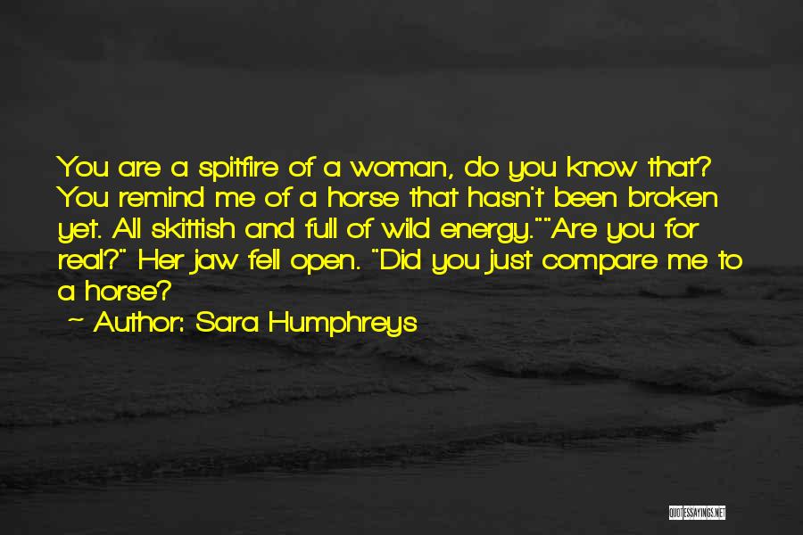 Sara Humphreys Quotes: You Are A Spitfire Of A Woman, Do You Know That? You Remind Me Of A Horse That Hasn't Been