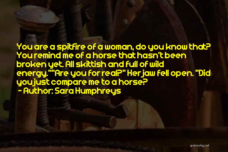 Sara Humphreys Quotes: You Are A Spitfire Of A Woman, Do You Know That? You Remind Me Of A Horse That Hasn't Been