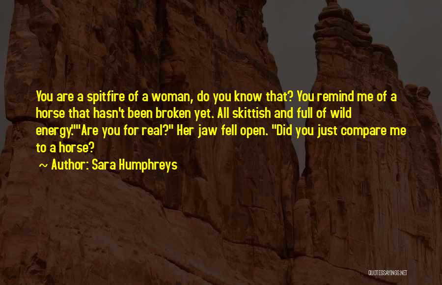 Sara Humphreys Quotes: You Are A Spitfire Of A Woman, Do You Know That? You Remind Me Of A Horse That Hasn't Been