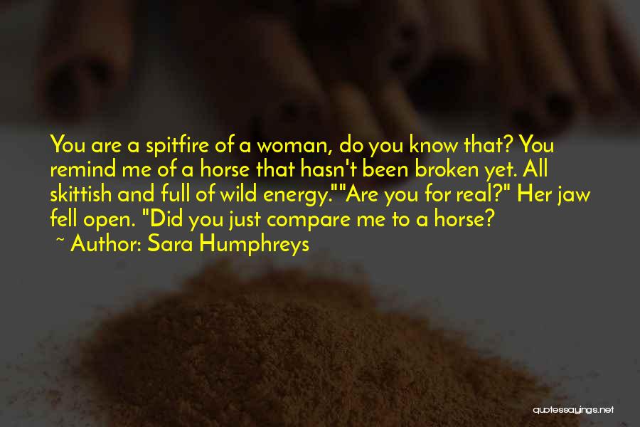 Sara Humphreys Quotes: You Are A Spitfire Of A Woman, Do You Know That? You Remind Me Of A Horse That Hasn't Been