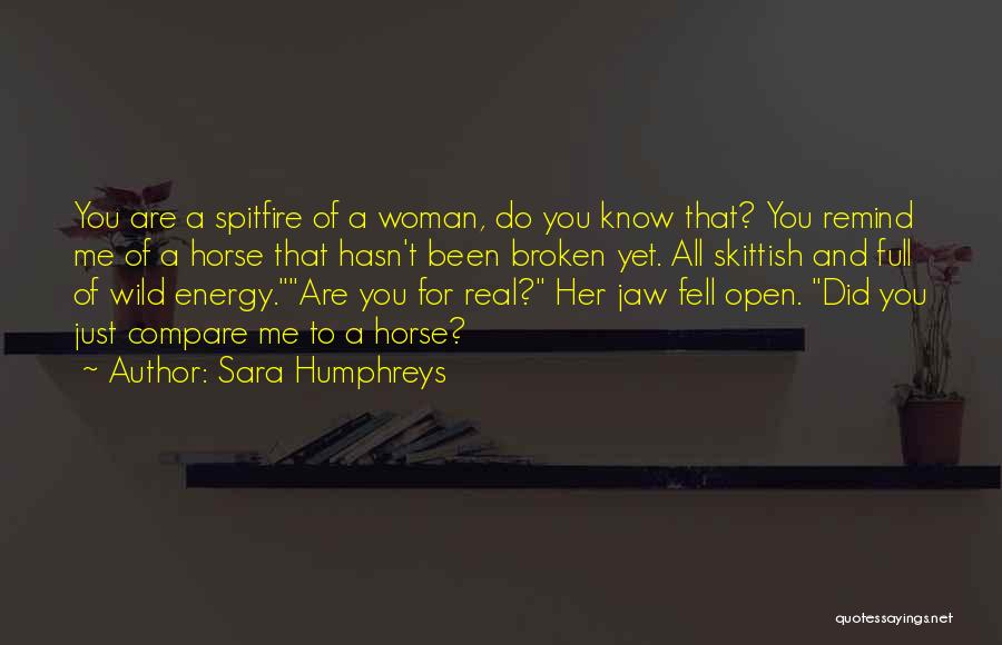 Sara Humphreys Quotes: You Are A Spitfire Of A Woman, Do You Know That? You Remind Me Of A Horse That Hasn't Been