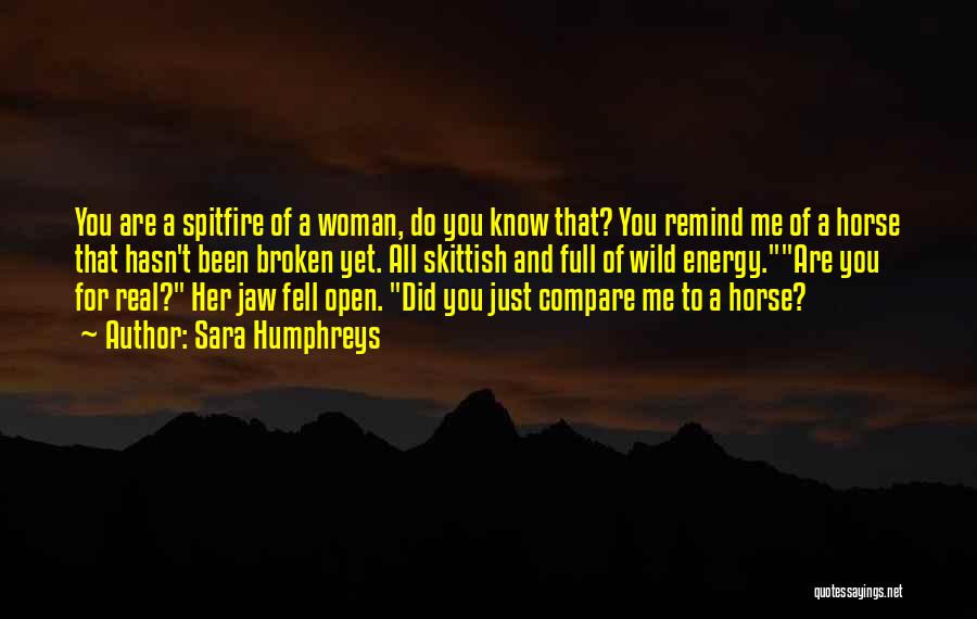 Sara Humphreys Quotes: You Are A Spitfire Of A Woman, Do You Know That? You Remind Me Of A Horse That Hasn't Been