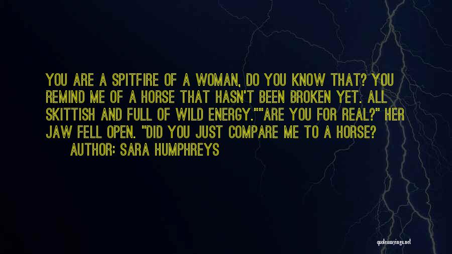 Sara Humphreys Quotes: You Are A Spitfire Of A Woman, Do You Know That? You Remind Me Of A Horse That Hasn't Been