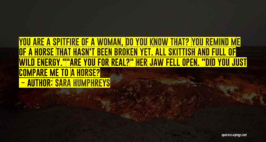 Sara Humphreys Quotes: You Are A Spitfire Of A Woman, Do You Know That? You Remind Me Of A Horse That Hasn't Been