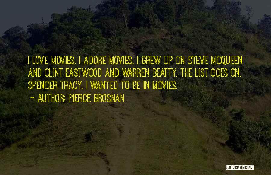 Pierce Brosnan Quotes: I Love Movies. I Adore Movies. I Grew Up On Steve Mcqueen And Clint Eastwood And Warren Beatty. The List