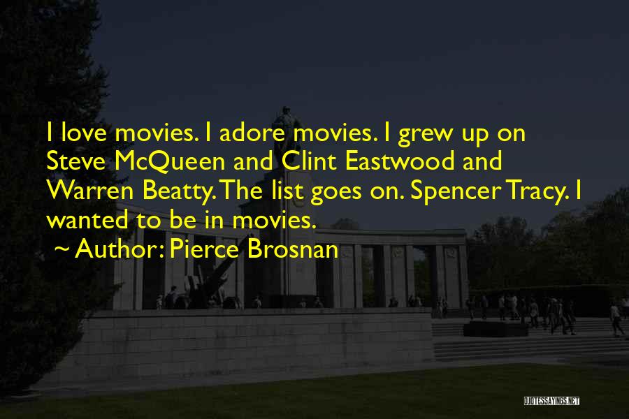Pierce Brosnan Quotes: I Love Movies. I Adore Movies. I Grew Up On Steve Mcqueen And Clint Eastwood And Warren Beatty. The List