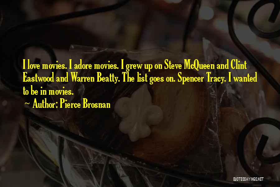Pierce Brosnan Quotes: I Love Movies. I Adore Movies. I Grew Up On Steve Mcqueen And Clint Eastwood And Warren Beatty. The List